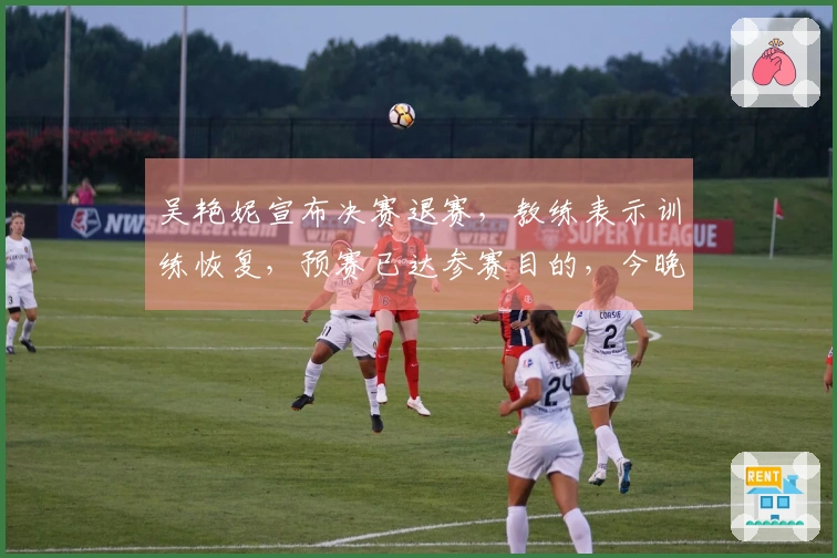 吴艳妮宣布决赛退赛，教练表示训练恢复，预赛已达参赛目的，今晚吃火锅！