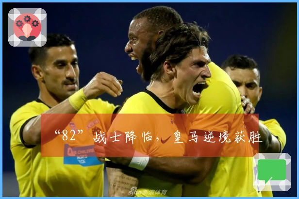 “82”战士降临，皇马逆境获胜
