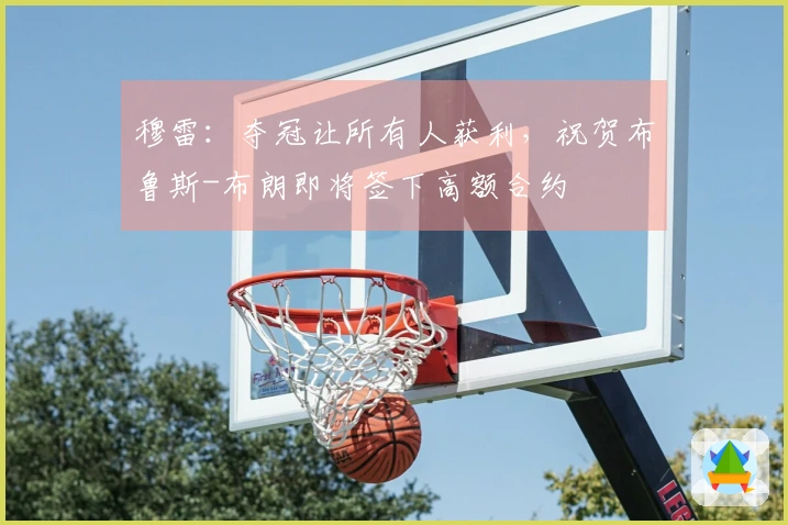 穆雷：夺冠让所有人获利，祝贺布鲁斯-布朗即将签下高额合约