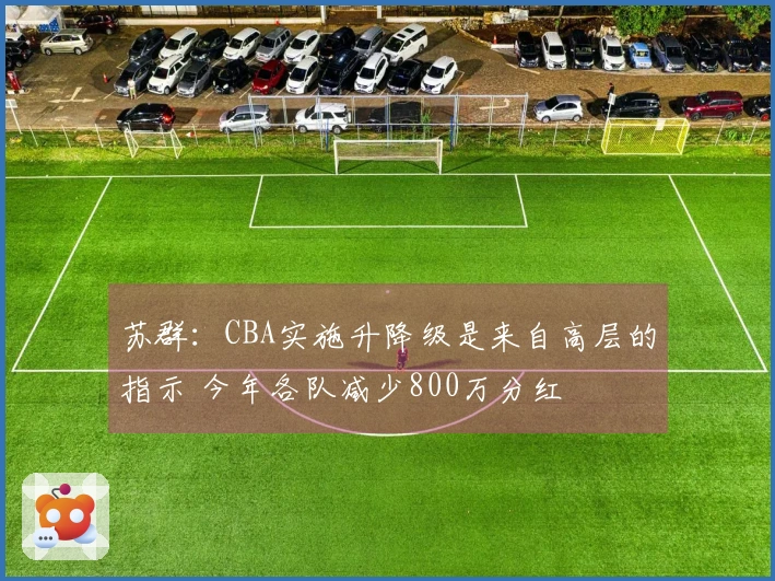 苏群：CBA实施升降级是来自高层的指示 今年各队减少800万分红