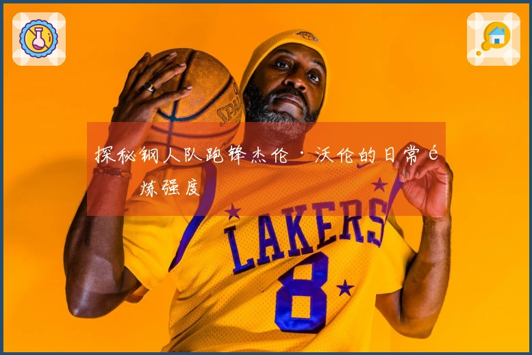 探秘钢人队跑锋杰伦·沃伦的日常锻炼强度