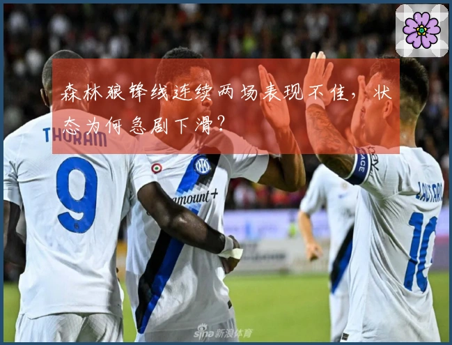 森林狼锋线连续两场表现不佳,状态为何急剧下滑?