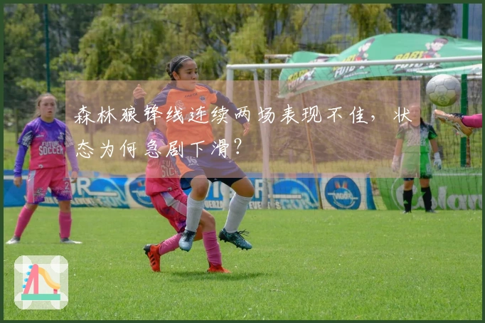 森林狼锋线连续两场表现不佳，状态为何急剧下滑？