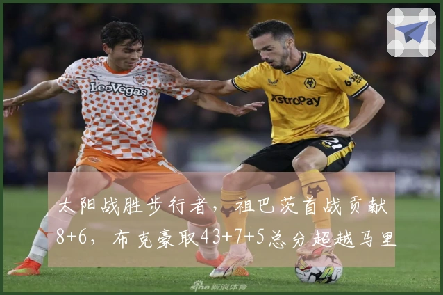 太阳战胜步行者，祖巴茨首战贡献8+6，布克豪取43+7+5总分超越马里昂，步行者遭遇11连败